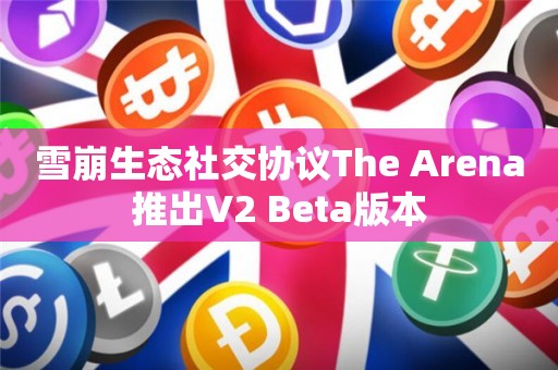 雪崩生态社交协议The Arena推出V2 Beta版本