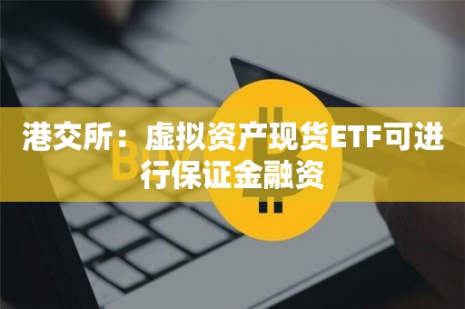 港交所：虚拟资产现货ETF可进行保证金融资