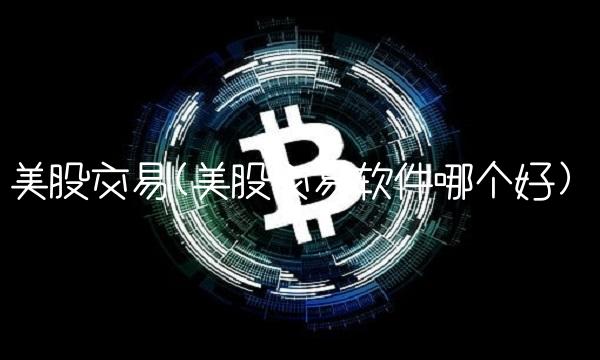美股交易(美股交易软件哪个好)