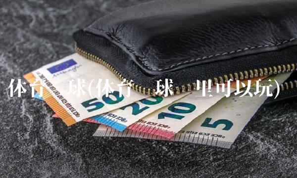 体育滚球(体育滚球哪里可以玩)