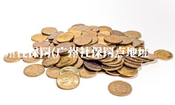 广州社保网(广州社保网点地址查询)