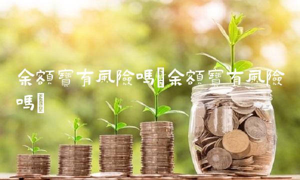 余额宝有风险吗(余额宝有风险吗)