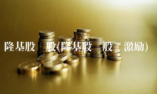 隆基股份股(隆基股份股权激励)