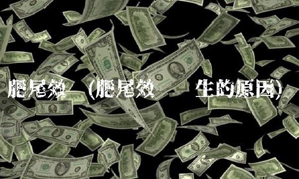 肥尾效应(肥尾效应产生的原因)
