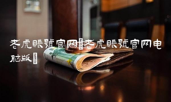 老虎账号官网(老虎账号官网电脑版)