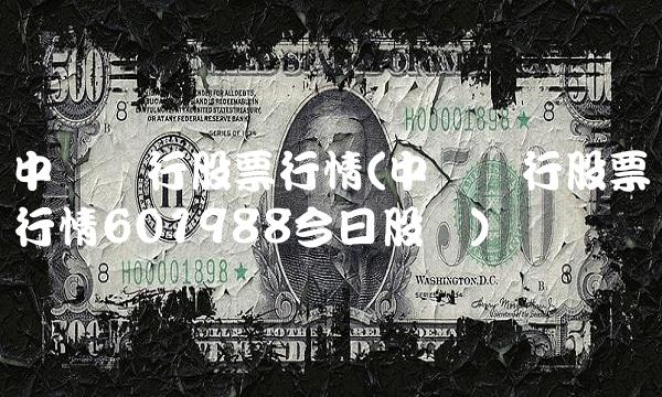 中国银行股票行情(中国银行股票行情601988今日股价)