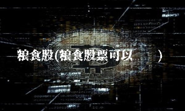 粮食股(粮食股票可以买吗)