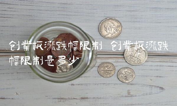 创业板涨跌幅限制 创业板涨跌幅限制是多少