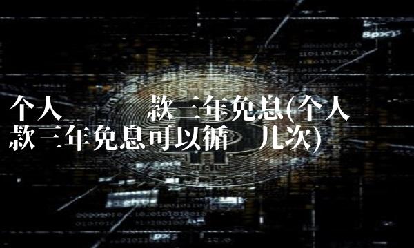 个人创业贷款三年免息(个人创业贷款三年免息可以循环几次)