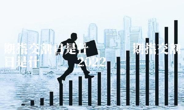 期指交割日是什么时间 期指交割日是什么时间2022