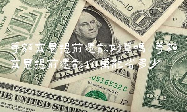 等额本息提前还款划算吗 等额本息提前还款10万能省多少