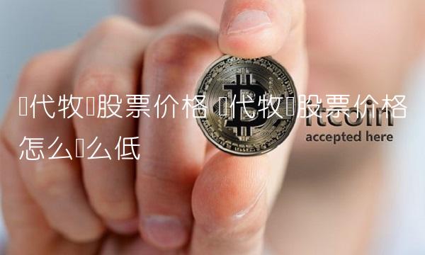 现代牧业股票价格 现代牧业股票价格怎么这么低