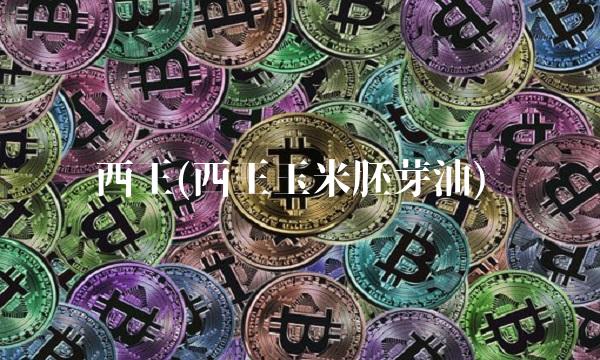 西王(西王玉米胚芽油)