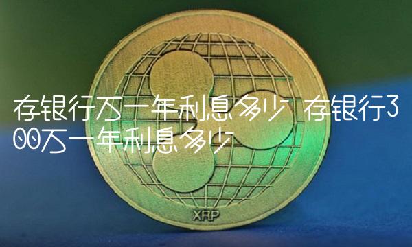 存银行万一年利息多少 存银行300万一年利息多少