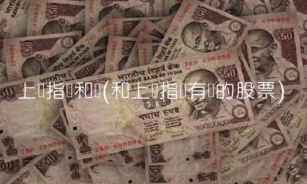上证指数和讯(和上证指数有关的股票)