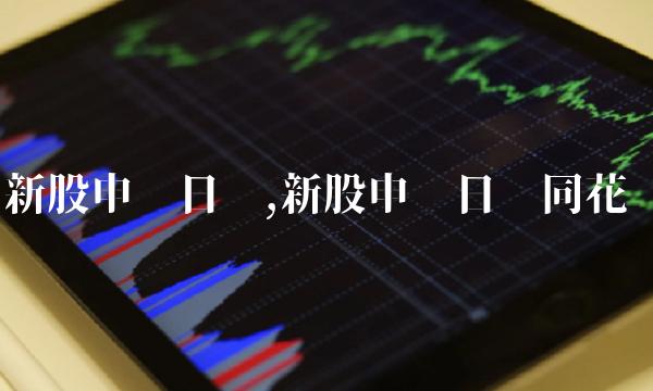 新股申购日历,新股申购日历同花顺