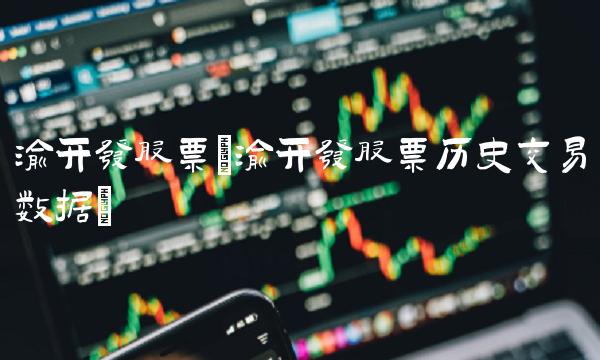 渝开发股票(渝开发股票历史交易数据)