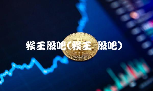 猴王股吧(猴王 股吧)