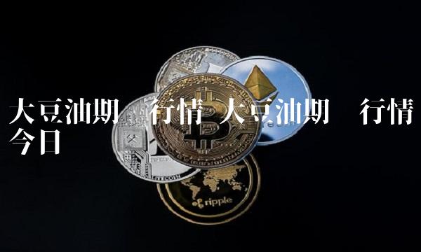 大豆油期货行情 大豆油期货行情今日实时