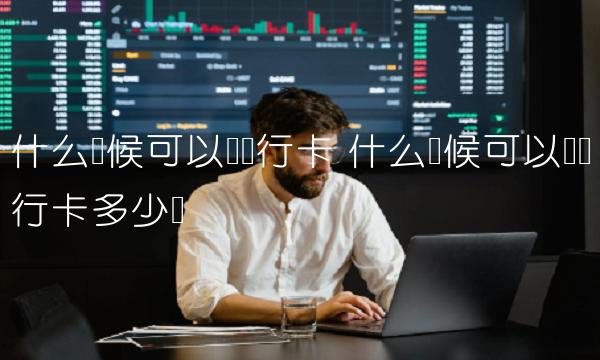 什么时候可以办银行卡 什么时候可以办银行卡多少岁