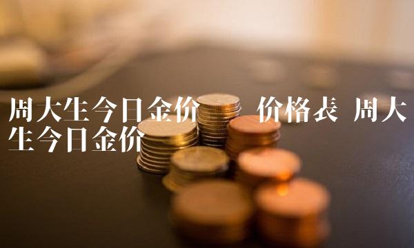 周大生今日金价查询价格表 周大生今日金价查询