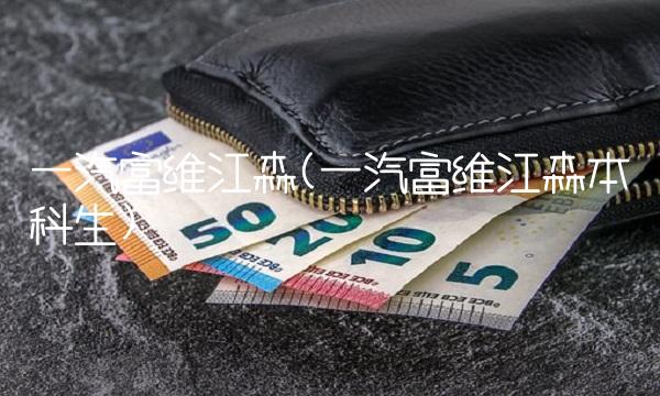 一汽富维江森(一汽富维江森本科生)