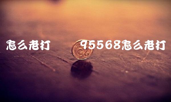 怎么老打电话 95568怎么老打电话来