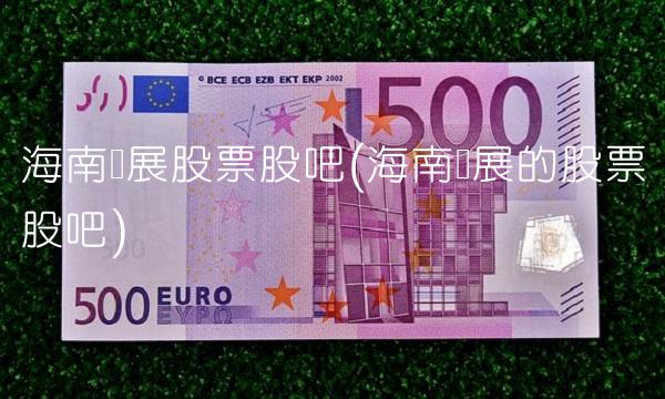 海南发展股票股吧(海南发展的股票股吧)