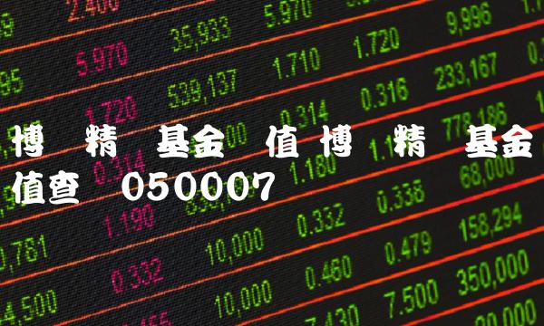 博时精选基金净值 博时精选基金净值查询050007