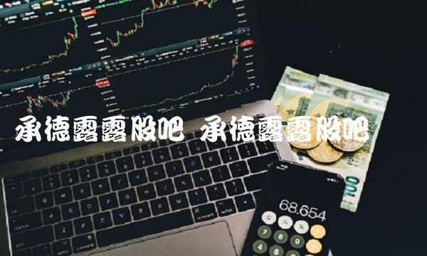 承德露露股吧 承德露露股吧论坛