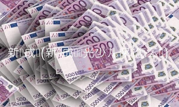 新华成长(新华成长阳光少儿保险怎么样)