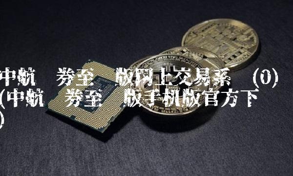 中航证券至诚版网上交易系统(0)(中航证券至诚版手机版官方下载)