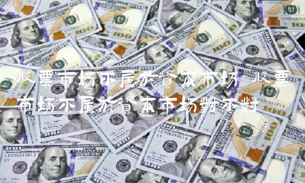 股票市场不属于资本市场 股票市场不属于资本市场对不对