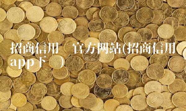 招商信用卡官方网站(招商信用卡app下载)