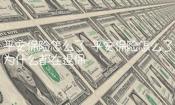 平安保险怎么了 平安保险怎么了为什么都在退保