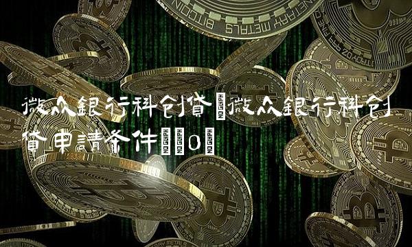 微众银行科创贷(微众银行科创贷申请条件)(0)