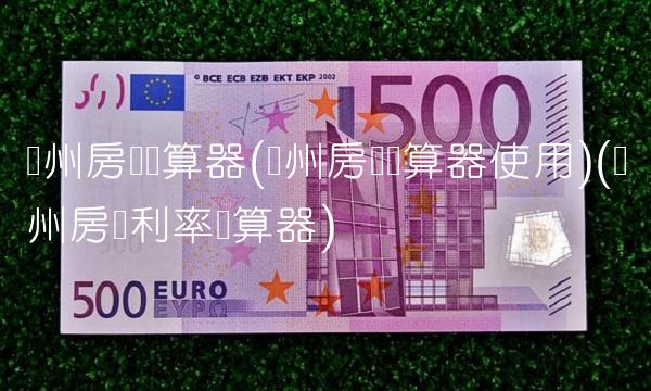 广州房贷计算器(广州房贷计算器使用)(广州房贷利率计算器)