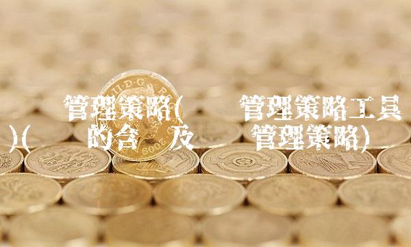 风险管理策略(风险管理策略工具)(风险的含义及风险管理策略)