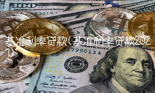 基准利率贷款(基准利率贷款2021)