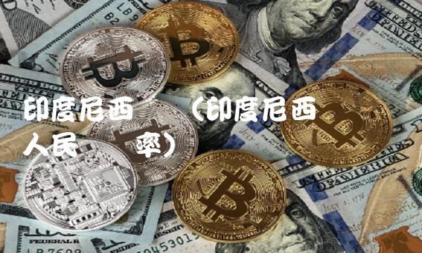 印度尼西亚币(印度尼西亚币兑换人民币汇率)