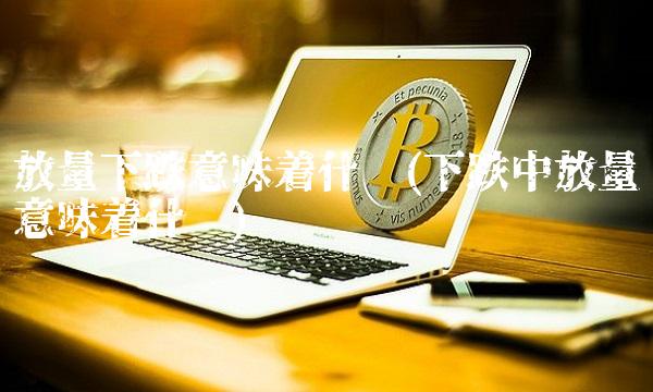 放量下跌意味着什么(下跌中放量意味着什么)