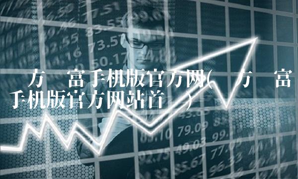 东方财富手机版官方网(东方财富手机版官方网站首页)