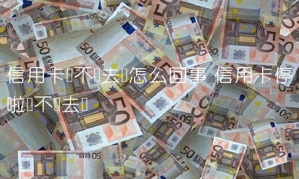 信用卡还不进去钱怎么回事 信用卡停啦还不进去钱