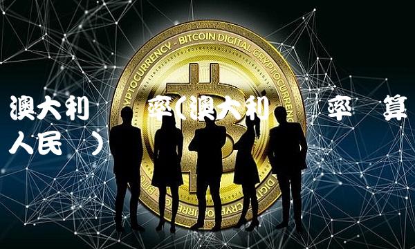 澳大利亚汇率(澳大利亚汇率换算人民币)