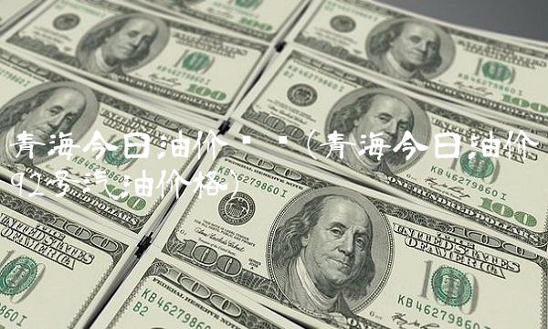 青海今日油价查询(青海今日油价92号汽油价格)