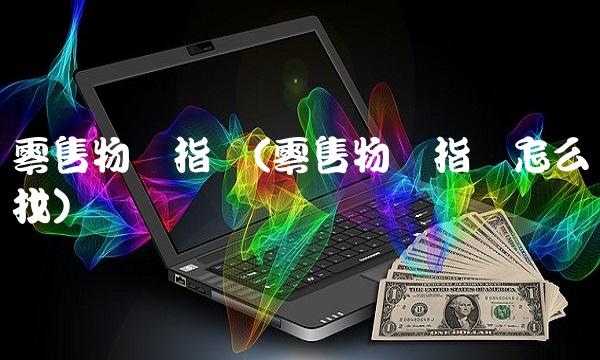 零售物价指数(零售物价指数怎么找)