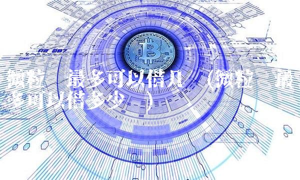 微粒贷最多可以借几笔(微粒贷最多可以借多少钱)