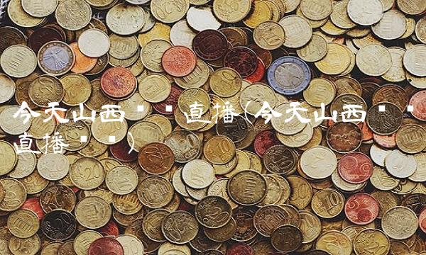 今天山西卫视直播(今天山西卫视直播视频)