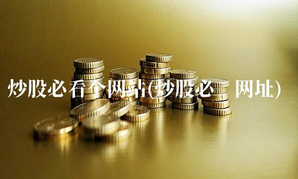 炒股必看个网站(炒股必备网址)