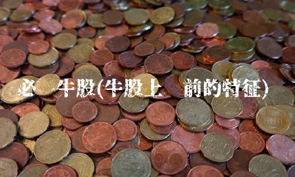 必涨牛股(牛股上涨前的特征)